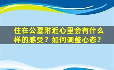 住在公墓附近心里会有什么样的感受？如何调整心态？