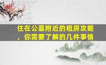 住在公墓附近的租房攻略，你需要了解的几件事情