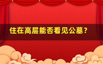 住在高层能否看见公墓？