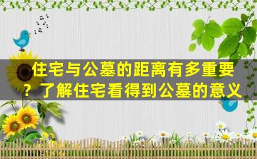 住宅与公墓的距离有多重要？了解住宅看得到公墓的意义