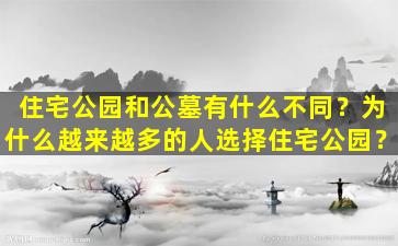 住宅公园和公墓有什么不同？为什么越来越多的人选择住宅公园？