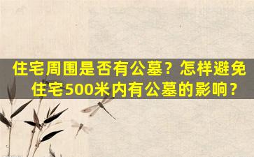 住宅周围是否有公墓？怎样避免住宅500米内有公墓的影响？