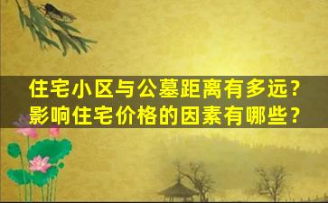 住宅小区与公墓距离有多远？影响住宅价格的因素有哪些？