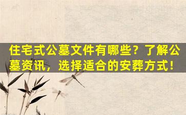 住宅式公墓文件有哪些？了解公墓资讯，选择适合的安葬方式！