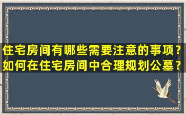 住宅房间有哪些需要注意的事项？如何在住宅房间中合理规划公墓？