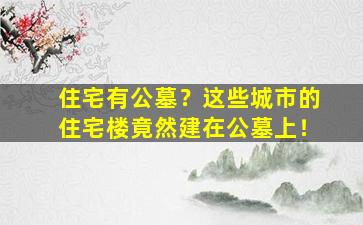 住宅有公墓？这些城市的住宅楼竟然建在公墓上！