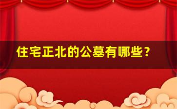 住宅正北的公墓有哪些？