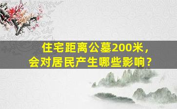住宅距离公墓200米，会对居民产生哪些影响？