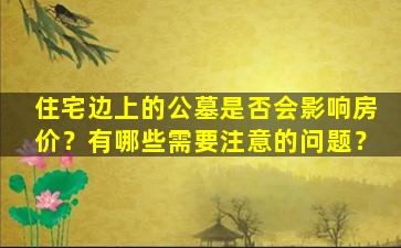住宅边上的公墓是否会影响房价？有哪些需要注意的问题？