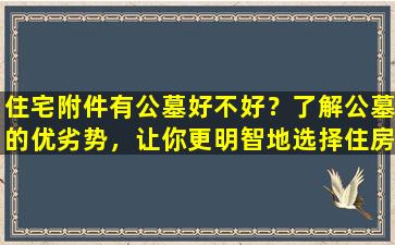 住宅附件有公墓好不好？了解公墓的优劣势，让你更明智地选择住房！