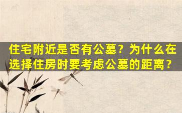 住宅附近是否有公墓？为什么在选择住房时要考虑公墓的距离？