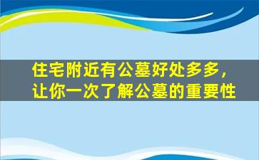 住宅附近有公墓好处多多，让你一次了解公墓的重要性