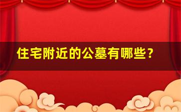 住宅附近的公墓有哪些？