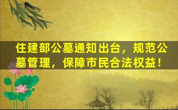 住建部公墓通知出台，规范公墓管理，保障市民合法权益！