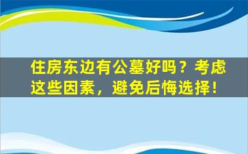 住房东边有公墓好吗？考虑这些因素，避免后悔选择！
