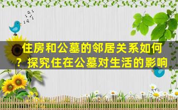 住房和公墓的邻居关系如何？探究住在公墓对生活的影响