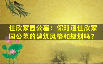 住欣家园公墓：你知道住欣家园公墓的建筑风格和规划吗？