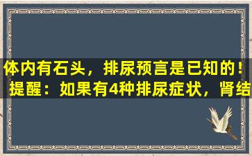 体内有石头，排尿预言是已知的！提醒：如果有4种排尿症状，肾结石可能已经到来了