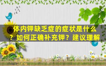 体内钾缺乏症的症状是什么？如何正确补充钾？建议理解