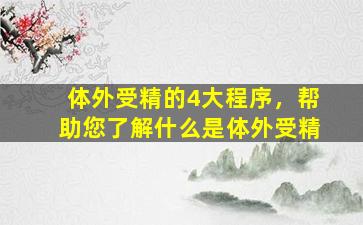 体外受精的4大程序，帮助您了解什么是体外受精