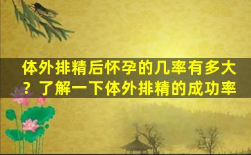 体外排精后怀孕的几率有多大？了解一下体外排精的成功率