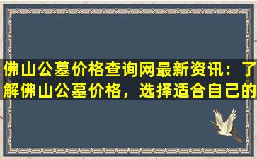 佛山公墓价格查询网最新资讯：了解佛山公墓价格，选择适合自己的永久安息之地