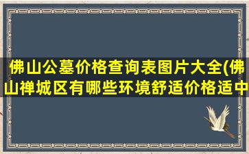 佛山公墓价格查询表图片大全(佛山禅城区有哪些环境舒适价格适中的钟点房)