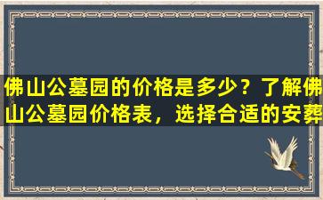 佛山公墓园的价格是多少？了解佛山公墓园价格表，选择合适的安葬方式