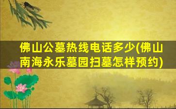 佛山公墓热线电话多少(佛山南海永乐墓园扫墓怎样预约)