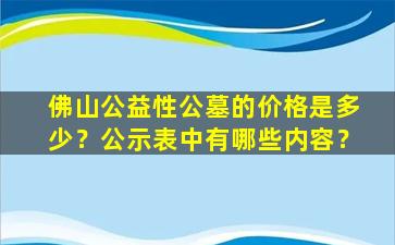 佛山公益性公墓的价格是多少？公示表中有哪些内容？