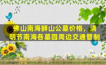 佛山南海狮山公墓价格，清明节南海各墓园周边交通管制