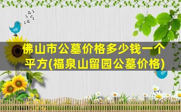 佛山市公墓价格多少钱一个平方(福泉山留园公墓价格)