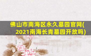 佛山市南海区永久墓园官网(2021南海长青墓园开放吗)