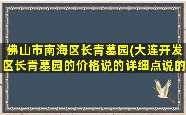 佛山市南海区长青墓园(大连开发区长青墓园的价格说的详细点说的详细)