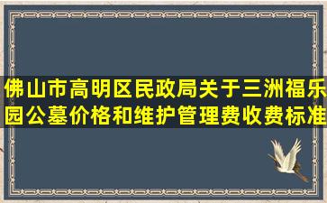佛山市高明区民政局关于三洲福乐园公墓价格和维护管理费收费标准的批复