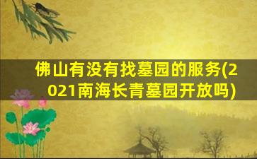 佛山有没有找墓园的服务(2021南海长青墓园开放吗)