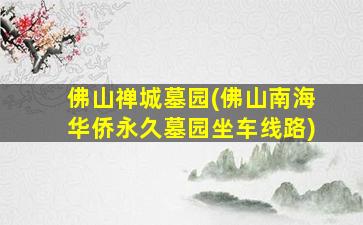 佛山禅城墓园(佛山南海华侨永久墓园坐车线路)