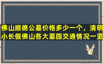 佛山顺德公墓价格多少一个，清明小长假佛山各大墓园交通情况一览