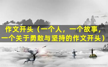 作文开头（一个人，一个故事，一个关于勇敢与坚持的作文开头）