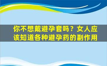 你不想戴避孕套吗？女人应该知道各种避孕药的副作用