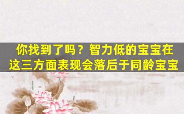 你找到了吗？智力低的宝宝在这三方面表现会落后于同龄宝宝