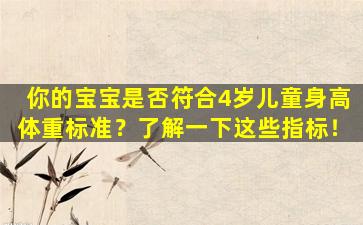 你的宝宝是否符合4岁儿童身高体重标准？了解一下这些指标！