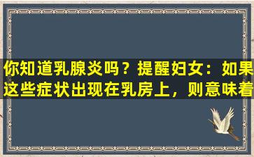 你知道乳腺炎吗？提醒妇女：如果这些症状出现在乳房上，则意味着发生乳腺炎