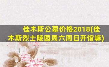 佳木斯公墓价格2018(佳木斯烈士陵园周六周日开馆嘛)