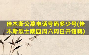 佳木斯公墓电话号码多少号(佳木斯烈士陵园周六周日开馆嘛)