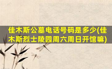 佳木斯公墓电话号码是多少(佳木斯烈士陵园周六周日开馆嘛)