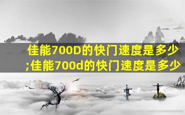 佳能700D的快门速度是多少;佳能700d的快门速度是多少