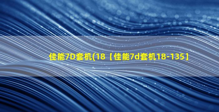佳能7D套机(18【佳能7d套机18-135】