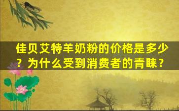 佳贝艾特羊奶粉的价格是多少？为什么受到消费者的青睐？