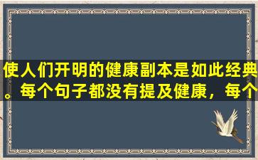 使人们开明的健康副本是如此经典。每个句子都没有提及健康，每个句子都是健康